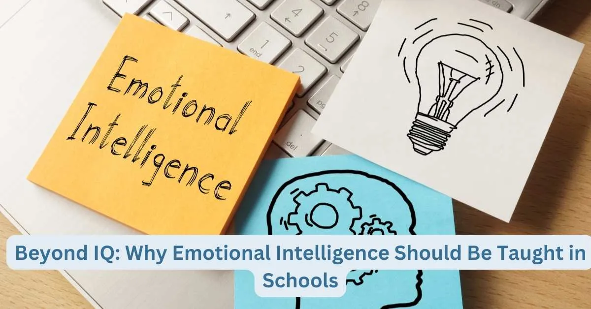 Beyond IQ: Why Emotional Intelligence Should Be Taught in Schools
