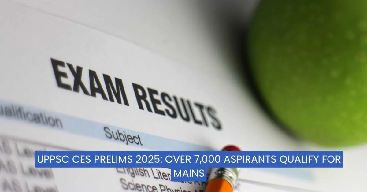 UPPSC CES Prelims 2025: Over 7,000 Aspirants Qualify for Mains